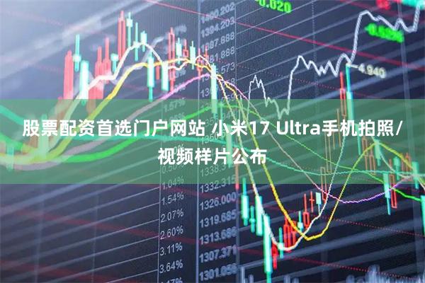 股票配资首选门户网站 小米17 Ultra手机拍照/视频样片公布