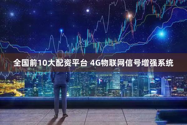 全国前10大配资平台 4G物联网信号增强系统