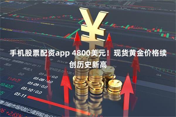 手机股票配资app 4800美元！现货黄金价格续创历史新高