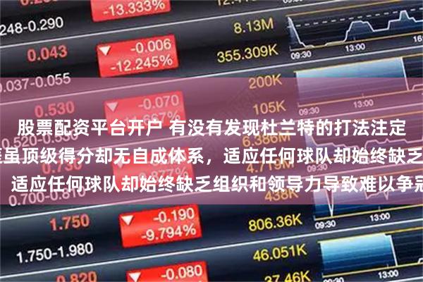 股票配资平台开户 有没有发现杜兰特的打法注定他一生悲哀，18年生涯虽顶级得分却无自成体系，适应任何球队却始终缺乏组织和领导力导致难以争冠