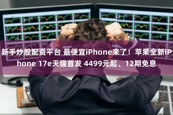 新手炒股配资平台 最便宜iPhone来了！苹果全新iPhone 17e天猫首发 4499元起、12期免息