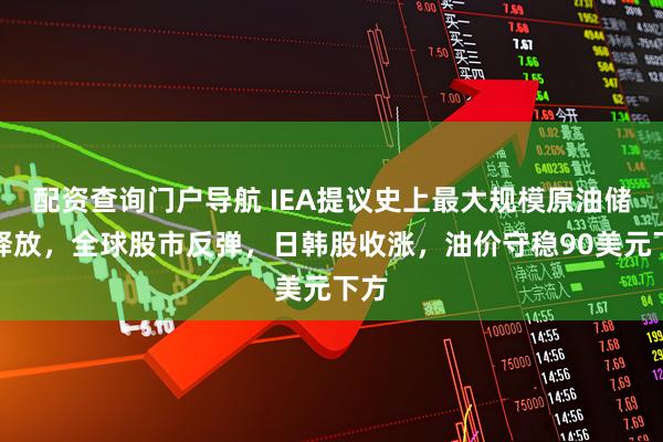 配资查询门户导航 IEA提议史上最大规模原油储备释放，全球股市反弹，日韩股收涨，油价守稳90美元下方