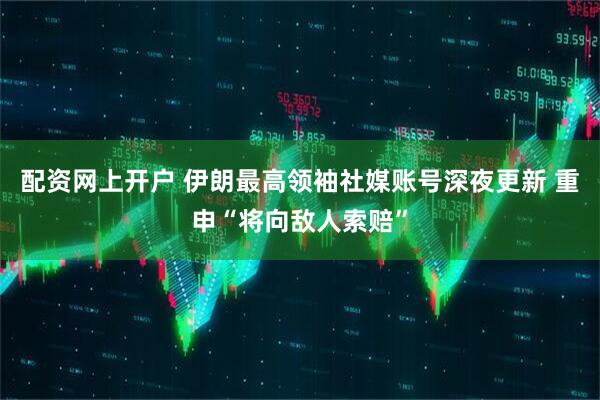 配资网上开户 伊朗最高领袖社媒账号深夜更新 重申“将向敌人索赔”