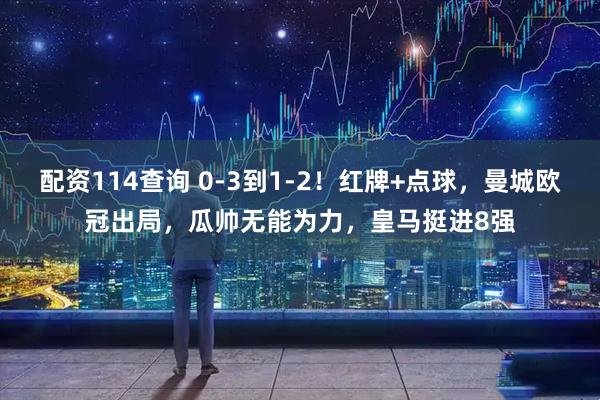 配资114查询 0-3到1-2!红牌+点球,曼城欧冠出局,瓜帅无能为力,皇马挺进8强